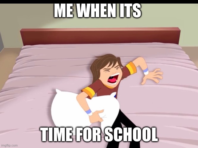 Lol | ME WHEN ITS; TIME FOR SCHOOL | image tagged in lol so funny | made w/ Imgflip meme maker