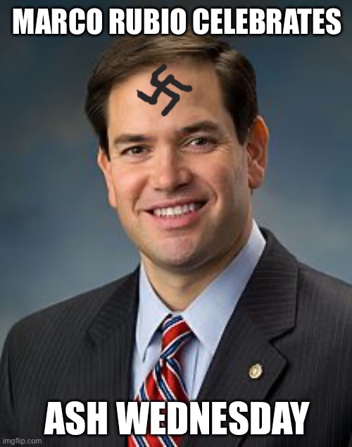 MAGAsees rejoice! | MARCO RUBIO CELEBRATES; ASH WEDNESDAY | image tagged in marco rubio,ash wednesday,sacreligious,nazi | made w/ Imgflip meme maker