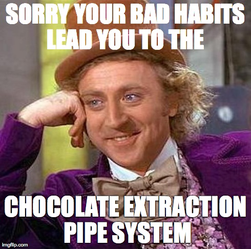 Creepy Condescending Wonka Meme | SORRY YOUR BAD HABITS LEAD YOU TO THE  CHOCOLATE EXTRACTION PIPE SYSTEM | image tagged in memes,creepy condescending wonka | made w/ Imgflip meme maker
