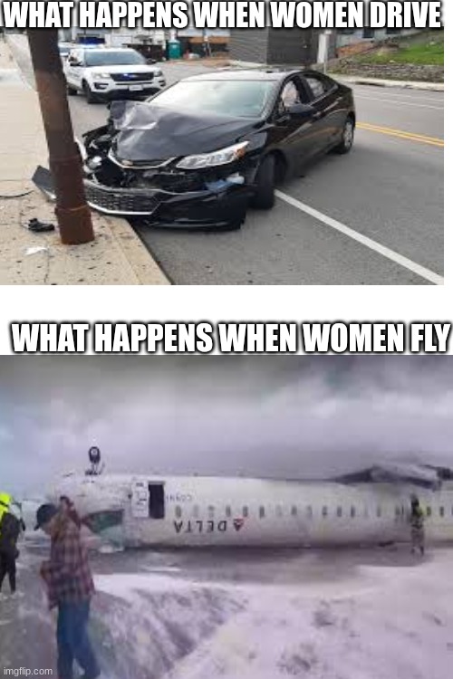 hehe | WHAT HAPPENS WHEN WOMEN DRIVE; WHAT HAPPENS WHEN WOMEN FLY | image tagged in delta,airways,plane,crash,dark humour | made w/ Imgflip meme maker