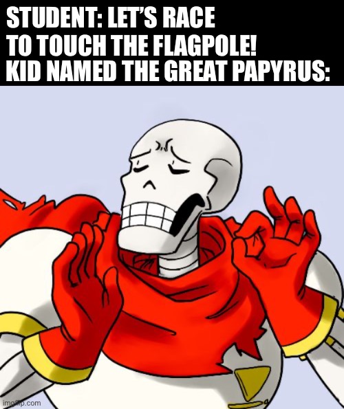 STUDENT: LET’S RACE TO TOUCH THE FLAGPOLE! KID NAMED THE GREAT PAPYRUS: | image tagged in papyrus just right | made w/ Imgflip meme maker