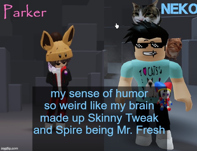 Neko and Parker Roblox temp | my sense of humor so weird like my brain made up Skinny Tweak and Spire being Mr. Fresh | image tagged in neko and parker roblox temp | made w/ Imgflip meme maker