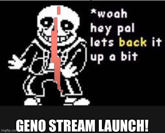 woah hey pal lets back it up a bit | GENO STREAM LAUNCH! | image tagged in woah hey pal lets back it up a bit | made w/ Imgflip meme maker