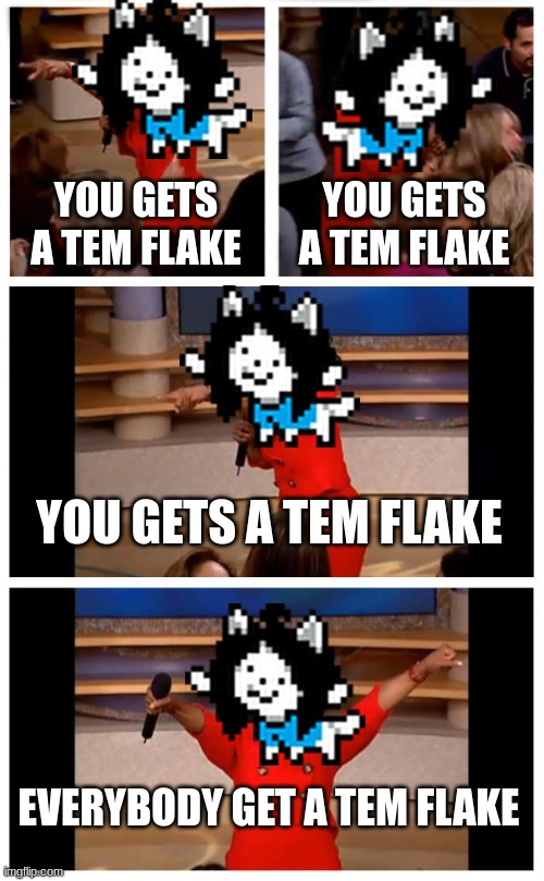 they on dizcownt :3 | YOU GETS A TEM FLAKE; YOU GETS A TEM FLAKE; YOU GETS A TEM FLAKE; EVERYBODY GET A TEM FLAKE | image tagged in memes,oprah you get a car everybody gets a car,temmie | made w/ Imgflip meme maker