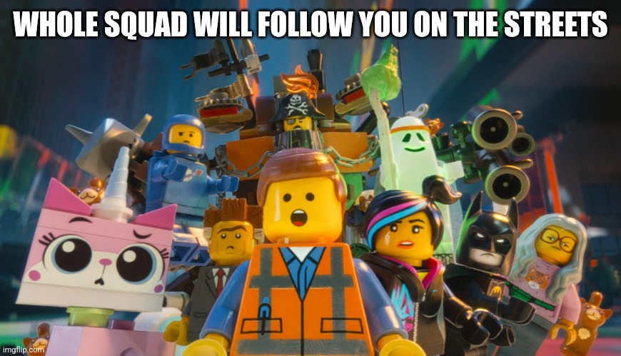 Lego Movie Awesome | WHOLE SQUAD WILL FOLLOW YOU ON THE STREETS | image tagged in lego movie awesome | made w/ Imgflip meme maker