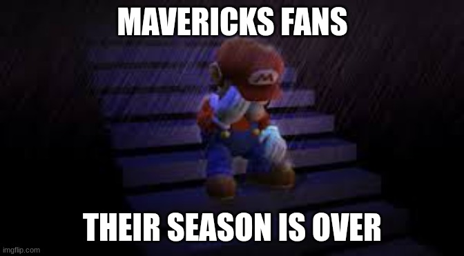 Poor Mavericks | MAVERICKS FANS; THEIR SEASON IS OVER | image tagged in sad mario,mario | made w/ Imgflip meme maker