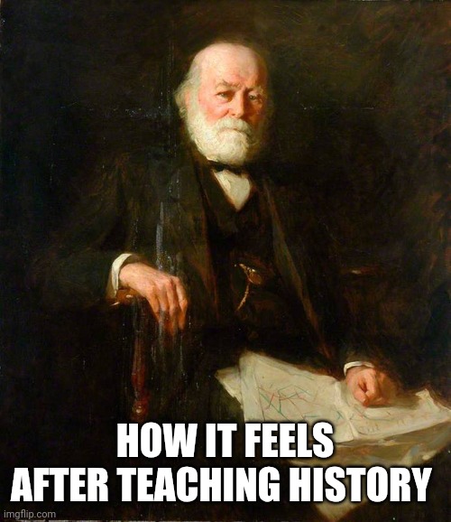 History nerd | HOW IT FEELS AFTER TEACHING HISTORY | image tagged in history memes,historical meme,history,history channel | made w/ Imgflip meme maker