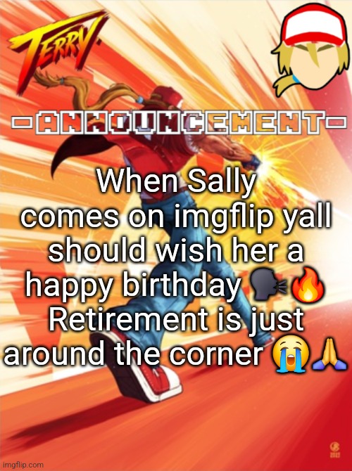 She gets the unc title now (I'm turning 17 on the 24th ☠️) | When Sally comes on imgflip yall should wish her a happy birthday 🗣🔥 Retirement is just around the corner 😭🙏 | image tagged in terry bogard temp better | made w/ Imgflip meme maker