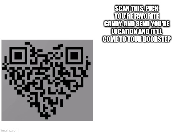 Comment on what you think Send it to you're friends also | SCAN THIS, PICK YOU'RE FAVORITE CANDY, AND SEND YOU'RE LOCATION AND IT'LL COME TO YOUR DOORSTEP | image tagged in memes,qr code,comments,comments crazy | made w/ Imgflip meme maker