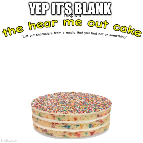 the hear me out cake | YEP IT’S BLANK | image tagged in the hear me out cake | made w/ Imgflip meme maker