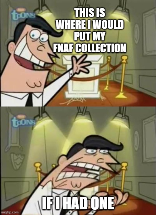 Fairly odd parents | THIS IS WHERE I WOULD PUT MY FNAF COLLECTION; IF I HAD ONE | image tagged in fairly odd parents | made w/ Imgflip meme maker