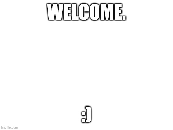 WELCOME!!!! | WELCOME. :) | image tagged in news,streams,tyler | made w/ Imgflip meme maker