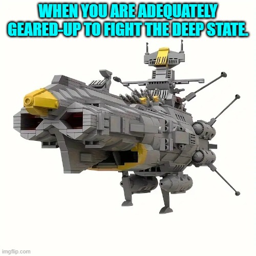 Never go in with inadequate equipage. | WHEN YOU ARE ADEQUATELY GEARED-UP TO FIGHT THE DEEP STATE. | image tagged in yep | made w/ Imgflip meme maker