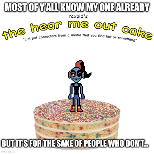 It’s bringing back memories | MOST OF Y’ALL KNOW MY ONE ALREADY; BUT IT’S FOR THE SAKE OF PEOPLE WHO DON’T… | image tagged in the hear me out cake,undyne | made w/ Imgflip meme maker