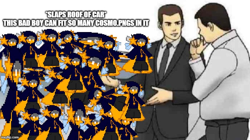 Car Salesman Slaps Roof Of Car | *SLAPS ROOF OF CAR*
THIS BAD BOY CAN FIT SO MANY COSMO.PNGS IN IT | image tagged in memes,car salesman slaps roof of car | made w/ Imgflip meme maker