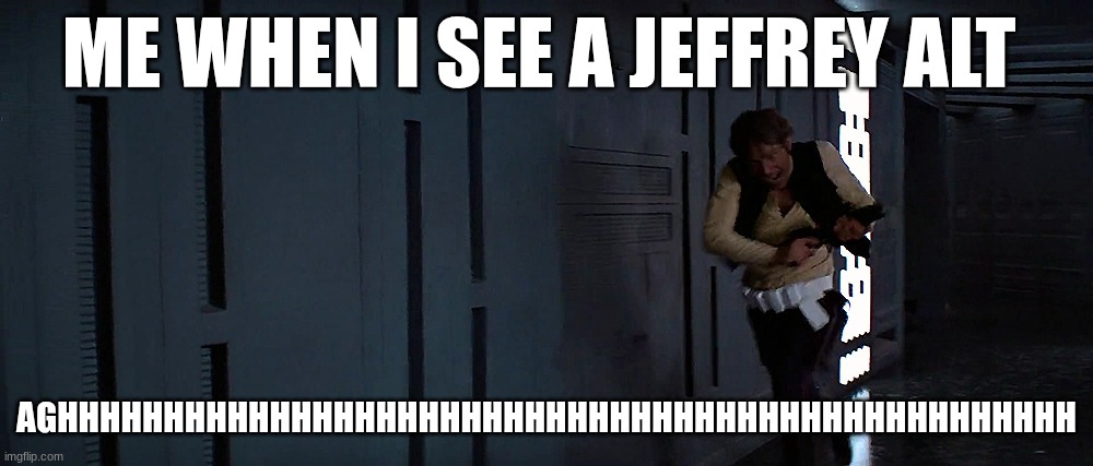 han solo running | ME WHEN I SEE A JEFFREY ALT; AGHHHHHHHHHHHHHHHHHHHHHHHHHHHHHHHHHHHHHHHHHHHHHHHH | image tagged in han solo running | made w/ Imgflip meme maker
