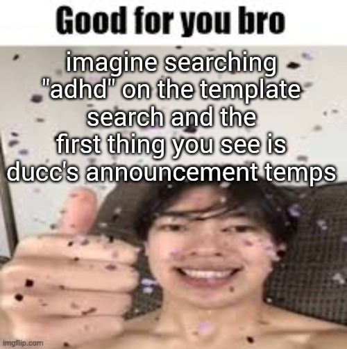Good for you bro (Iraqi_Randomizer temp) | imagine searching "adhd" on the template search and the first thing you see is ducc's announcement temps | image tagged in good for you bro iraqi_randomizer temp | made w/ Imgflip meme maker