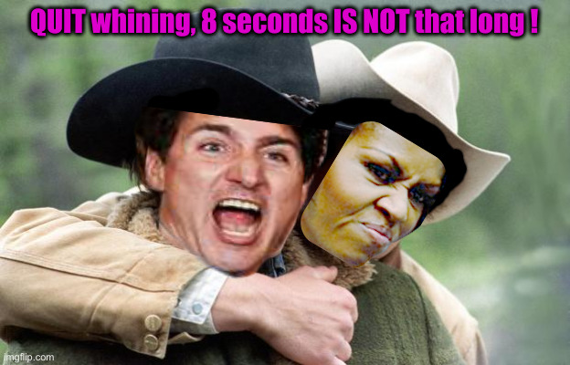 Brokeback Mountie | QUIT whining, 8 seconds IS NOT that long ! | image tagged in political meme,politics,funny memes,funny,trudy,michael | made w/ Imgflip meme maker