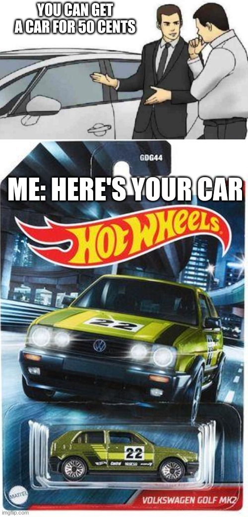 car scam | YOU CAN GET A CAR FOR 50 CENTS; ME: HERE'S YOUR CAR | image tagged in memes,car salesman slaps roof of car,hotwheels | made w/ Imgflip meme maker