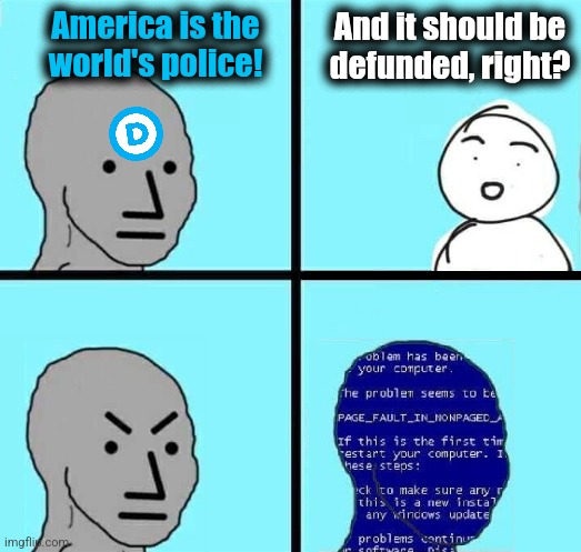 NPC Blue Screen | America is the
world's police! And it should be
defunded, right? | image tagged in npc blue screen,memes,world police,democrats,ukraine,defund the police | made w/ Imgflip meme maker