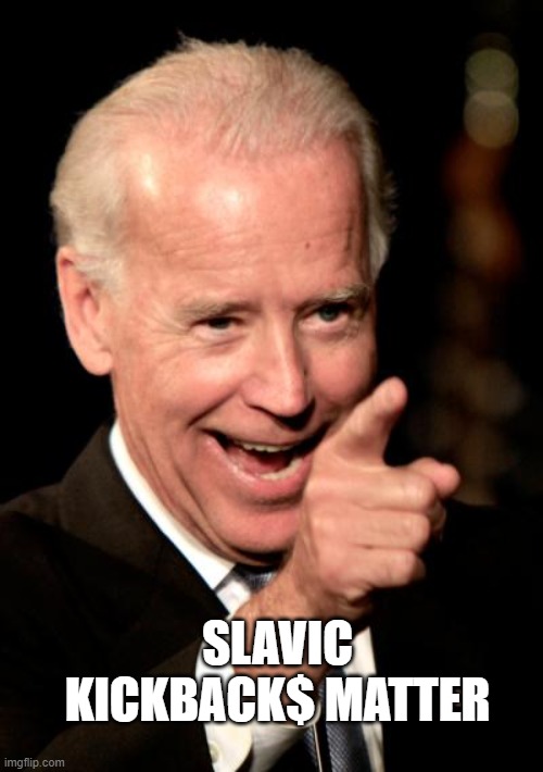 Smilin Biden Meme | SLAVIC KICKBACK$ MATTER | image tagged in memes,smilin biden | made w/ Imgflip meme maker