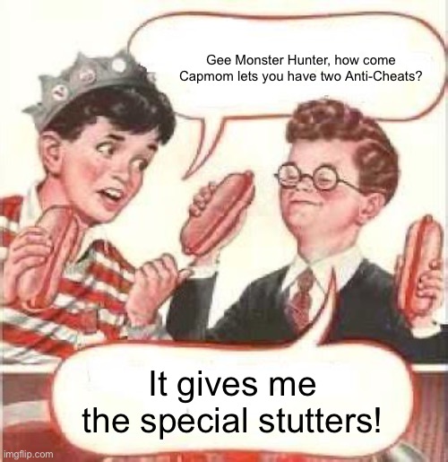 Two Wieners | Gee Monster Hunter, how come Capmom lets you have two Anti-Cheats? It gives me the special stutters! | image tagged in two wieners | made w/ Imgflip meme maker