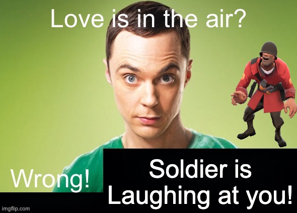 Love is in the air? Wrong! X | Soldier is Laughing at you! | image tagged in love is in the air wrong x | made w/ Imgflip meme maker