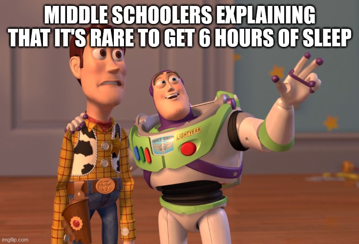 School_Be_Like | MIDDLE SCHOOLERS EXPLAINING THAT IT'S RARE TO GET 6 HOURS OF SLEEP | image tagged in memes,x x everywhere | made w/ Imgflip meme maker