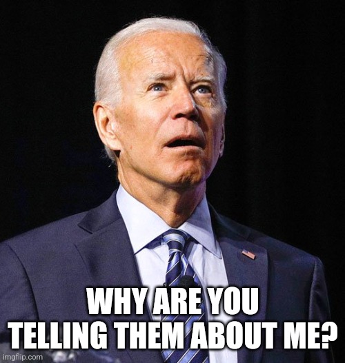 WHY ARE YOU TELLING THEM ABOUT ME? | image tagged in joe biden | made w/ Imgflip meme maker