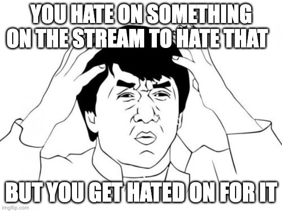 idk | YOU HATE ON SOMETHING ON THE STREAM TO HATE THAT; BUT YOU GET HATED ON FOR IT | image tagged in memes,jackie chan wtf,funny,haters,streams,hate stream | made w/ Imgflip meme maker