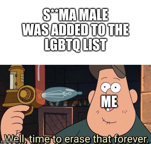 The end of us. | S**MA MALE WAS ADDED TO THE
LGBTQ LIST; ME | image tagged in blank white template,well time to erase that forever | made w/ Imgflip meme maker