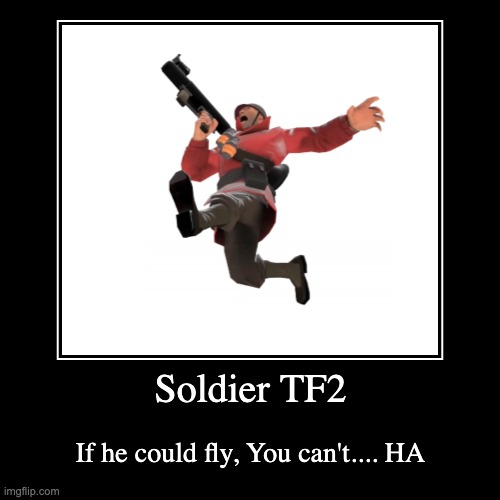 You CAN'T | Soldier TF2 | If he could fly, You can't.... HA | image tagged in funny,demotivationals | made w/ Imgflip demotivational maker