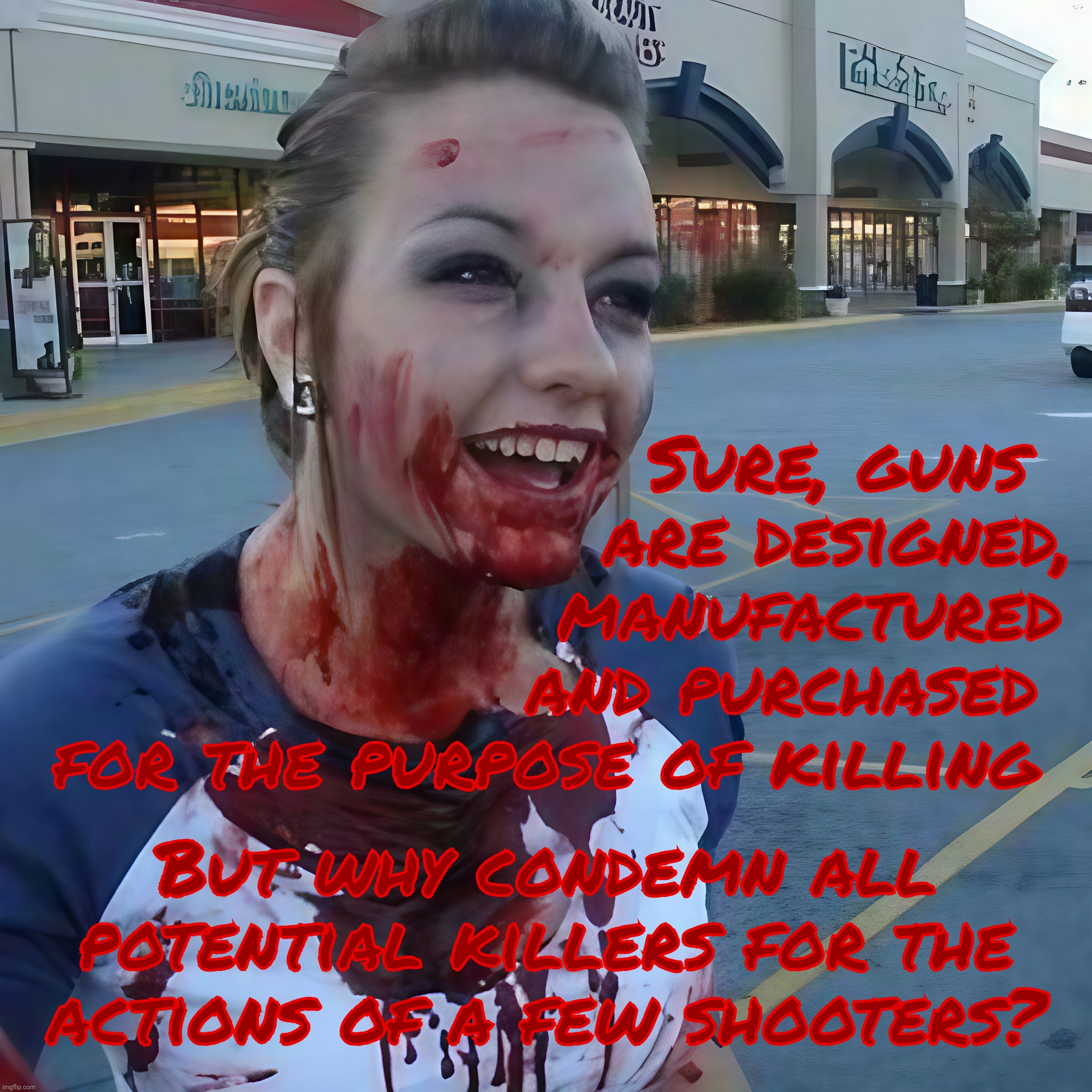 Bloody psycho ,,, | Sure, guns
                     are designed,
                   manufactured
                 and purchased
for the purpose of killing; But why condemn all potential killers for the actions of a few shooters? | image tagged in bloody psycho | made w/ Imgflip meme maker