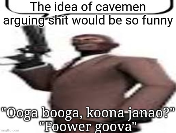 Tf2 spy | The idea of cavemen arguing shit would be so funny; "Ooga booga, koona janao?"
"Foower goova" | image tagged in tf2 spy,memes,msmg | made w/ Imgflip meme maker