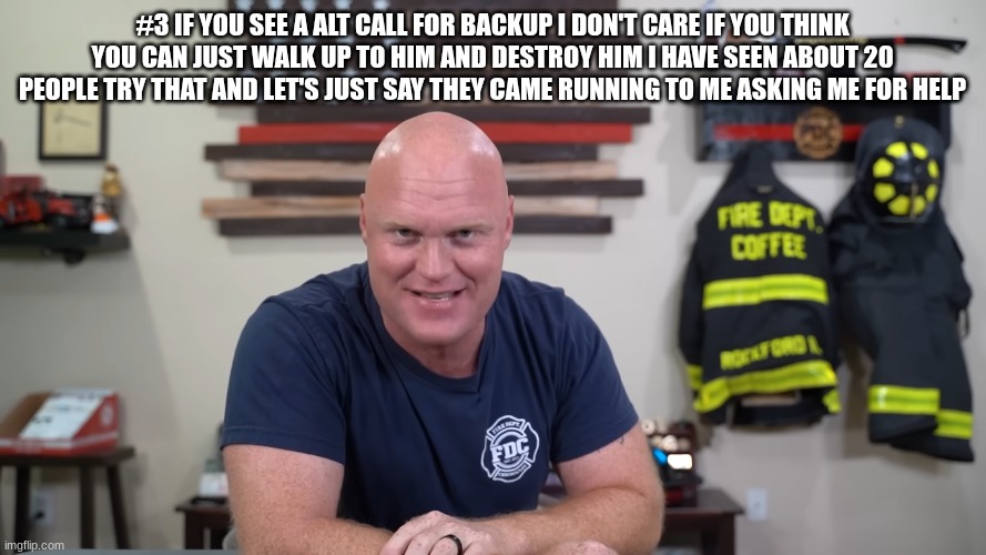 EMT | #3 IF YOU SEE A ALT CALL FOR BACKUP I DON'T CARE IF YOU THINK YOU CAN JUST WALK UP TO HIM AND DESTROY HIM I HAVE SEEN ABOUT 20 PEOPLE TRY TH | image tagged in emt | made w/ Imgflip meme maker