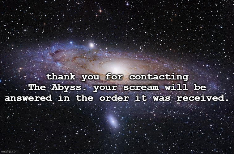 thank you for contacting The Abyss. your scream will be answered in the order it was received. | image tagged in space | made w/ Imgflip meme maker