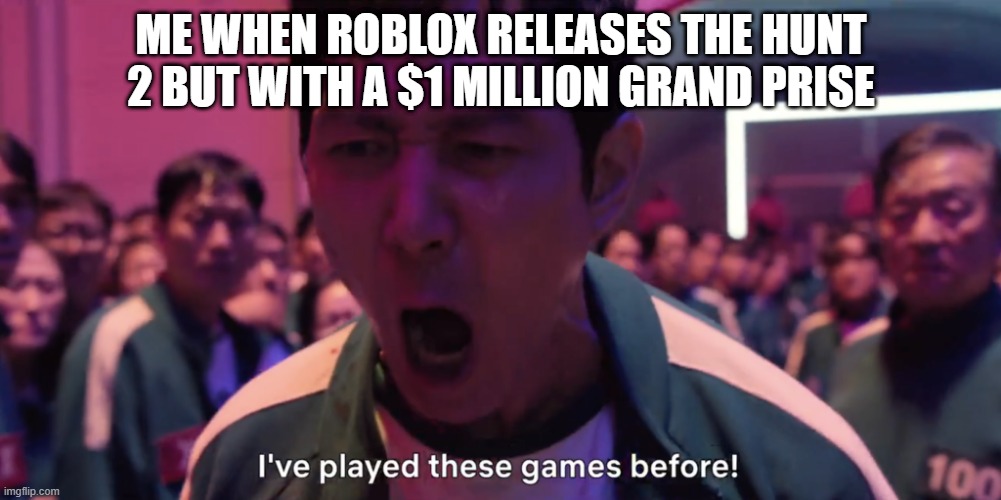 HERE COMES THE MONEHHH | ME WHEN ROBLOX RELEASES THE HUNT 2 BUT WITH A $1 MILLION GRAND PRISE | image tagged in i've played these games before | made w/ Imgflip meme maker