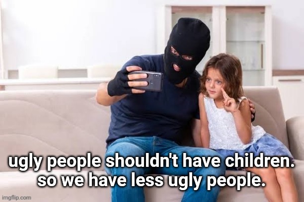 Robber with ski mask taking a selfie with little girl on a sofa | ugly people shouldn't have children.
so we have less ugly people. | made w/ Imgflip meme maker