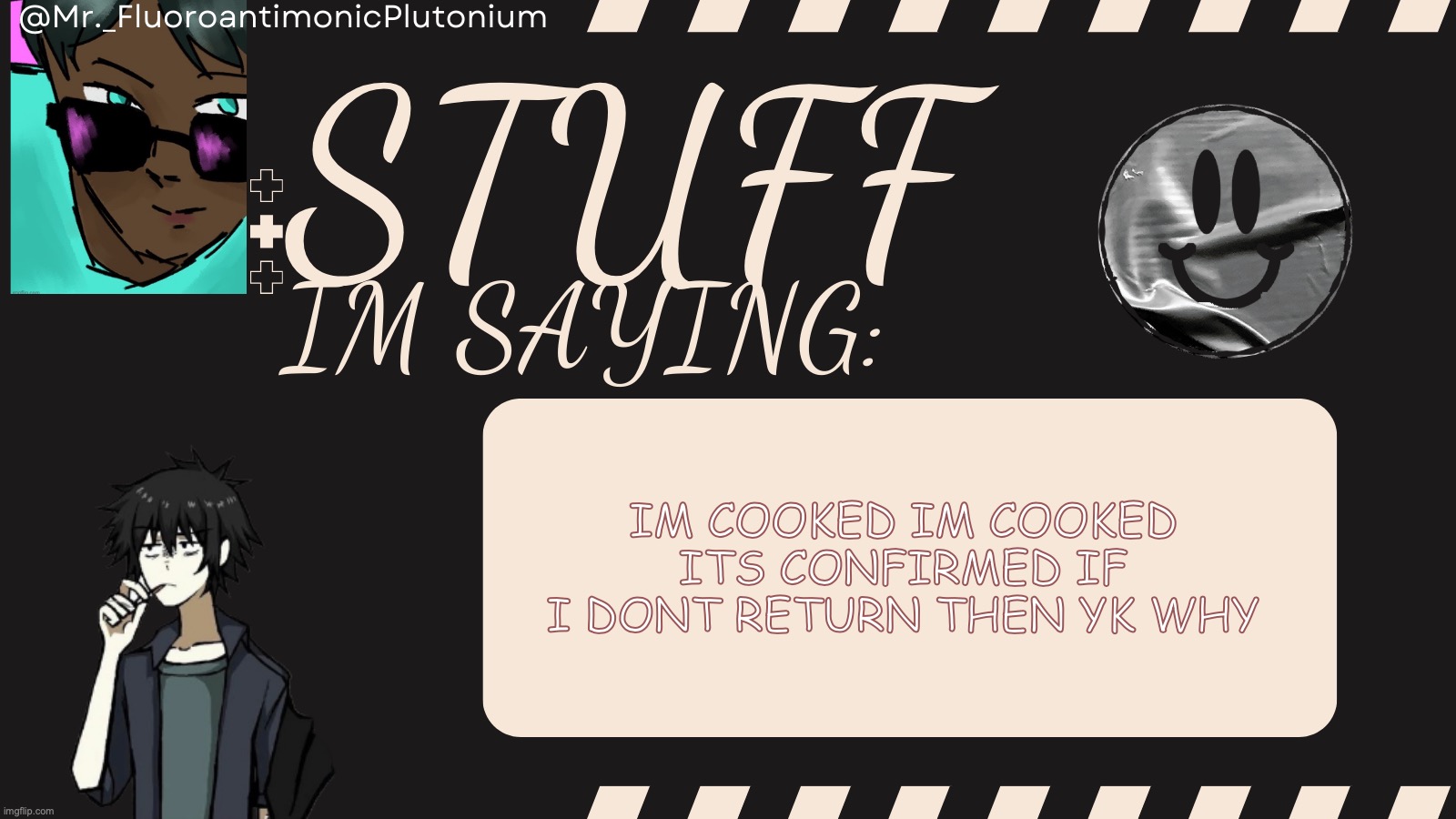 Mr._FluoroantimonicPlutonium's Temp by Grace | IM COOKED IM COOKED ITS CONFIRMED IF I DONT RETURN THEN YK WHY | image tagged in mr _fluoroantimonicplutonium's temp by grace | made w/ Imgflip meme maker