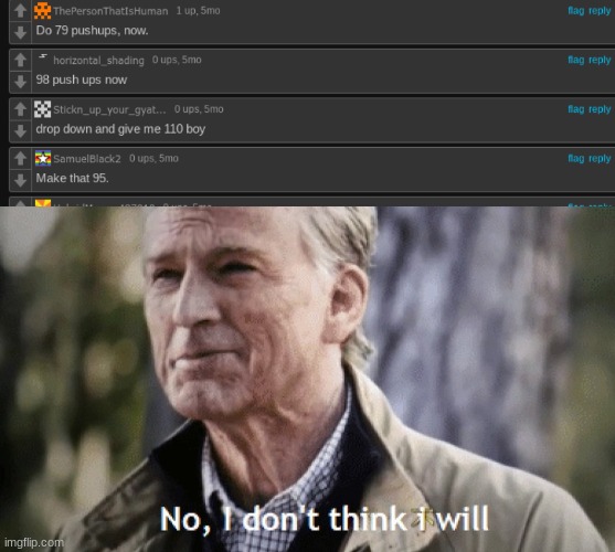 I was upvoted begging, if anyone was curious | image tagged in no i dont think i will | made w/ Imgflip meme maker