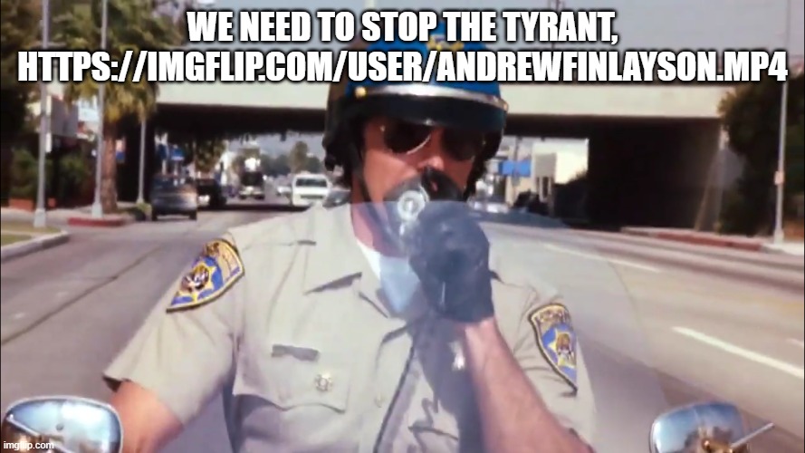tyrant abusing his power | WE NEED TO STOP THE TYRANT, HTTPS://IMGFLIP.COM/USER/ANDREWFINLAYSON.MP4 | image tagged in police | made w/ Imgflip meme maker