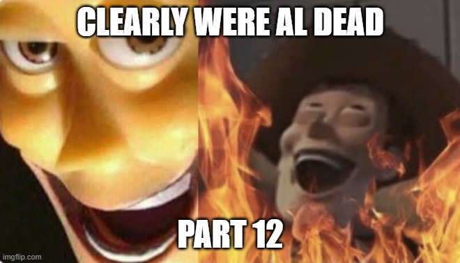 Satanic woody (no spacing) | CLEARLY WERE AL DEAD; PART 12 | image tagged in satanic woody no spacing | made w/ Imgflip meme maker