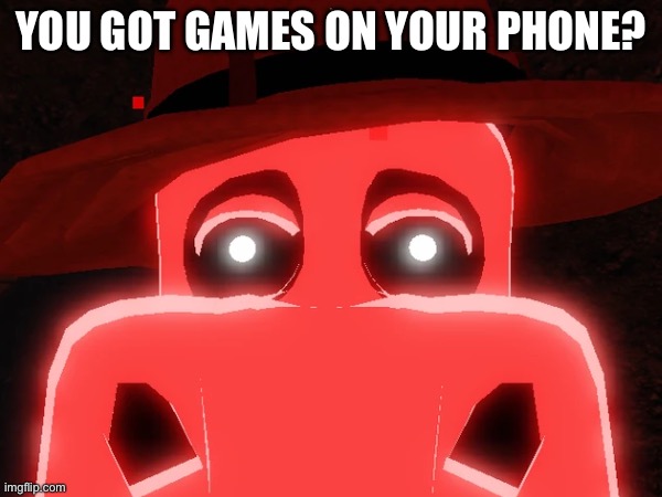 . | YOU GOT GAMES ON YOUR PHONE? | made w/ Imgflip meme maker