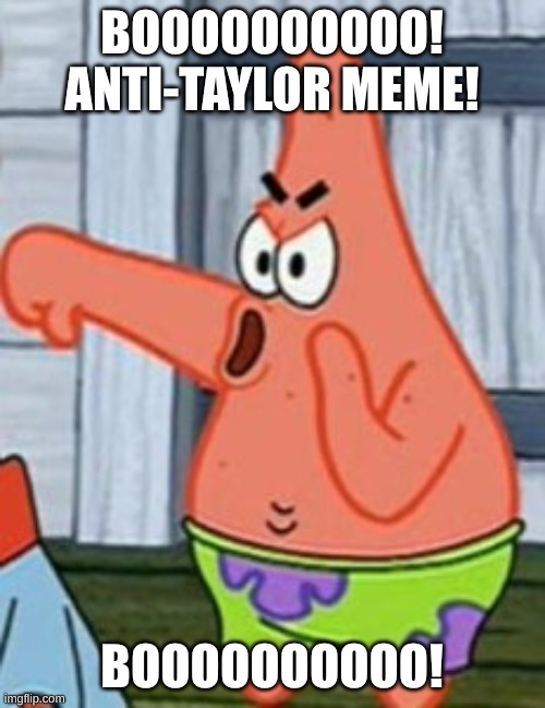 BOOOOOOOOOO! ANTI-TAYLOR MEME! BOOOOOOOOOO! | image tagged in patrick star thumbs down | made w/ Imgflip meme maker