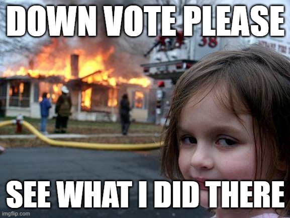 heheheheheh | DOWN VOTE PLEASE; SEE WHAT I DID THERE | image tagged in memes,disaster girl,aub,stupi,funny,gifs | made w/ Imgflip meme maker