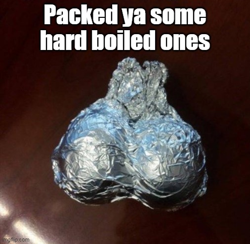 Packed ya some hard boiled ones | made w/ Imgflip meme maker