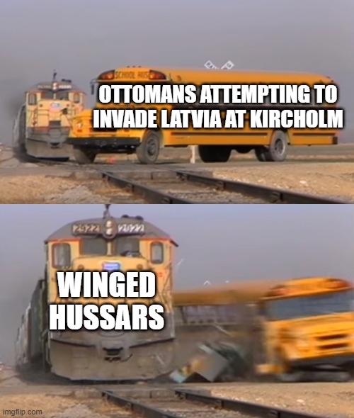 Those Polish Soldiers | OTTOMANS ATTEMPTING TO INVADE LATVIA AT KIRCHOLM; WINGED HUSSARS | image tagged in a train hitting a school bus | made w/ Imgflip meme maker