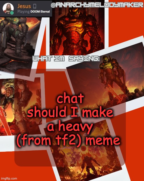 AnarchyMelodyMaker's Temp by Grace | chat should I make a heavy (from tf2) meme | image tagged in anarchymelodymaker's temp by grace | made w/ Imgflip meme maker