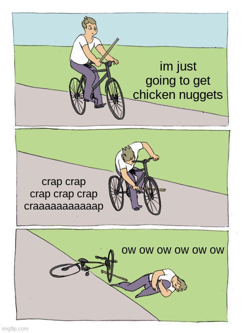 Bike Fall | im just going to get chicken nuggets; crap crap crap crap crap craaaaaaaaaaap; ow ow ow ow ow ow | image tagged in memes,bike fall | made w/ Imgflip meme maker