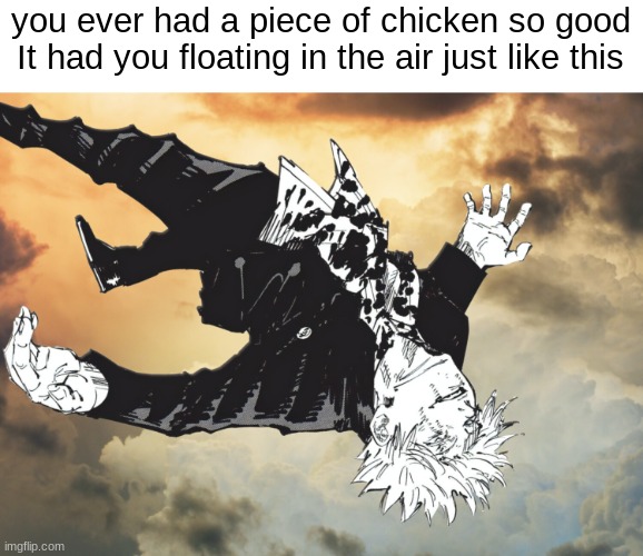 if not, why not? | you ever had a piece of chicken so good It had you floating in the air just like this | image tagged in the honored one | made w/ Imgflip meme maker